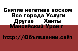 Снятие негатива воском. - Все города Услуги » Другие   . Ханты-Мансийский,Урай г.